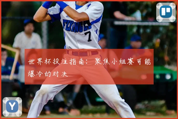 世界杯投注指南：聚焦小组赛可能爆冷的对决