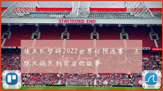 埃及队梦碎2022世界杯预选赛：点球大战失利背后的故事