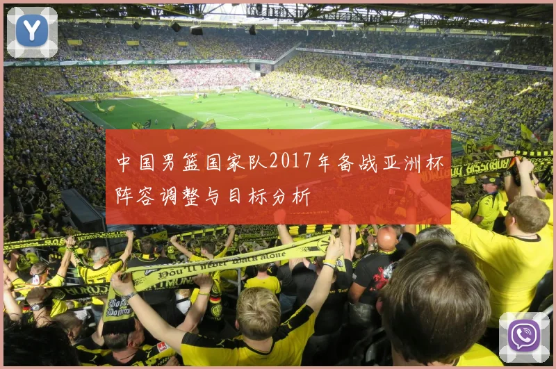 中国男篮国家队2017年备战亚洲杯阵容调整与目标分析