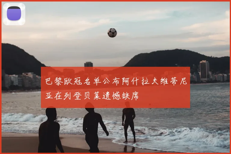 巴黎欧冠名单公布阿什拉夫维蒂尼亚在列登贝莱遗憾缺席