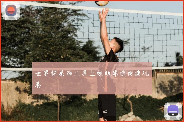 世界杯桌面工具上线助球迷便捷观赛