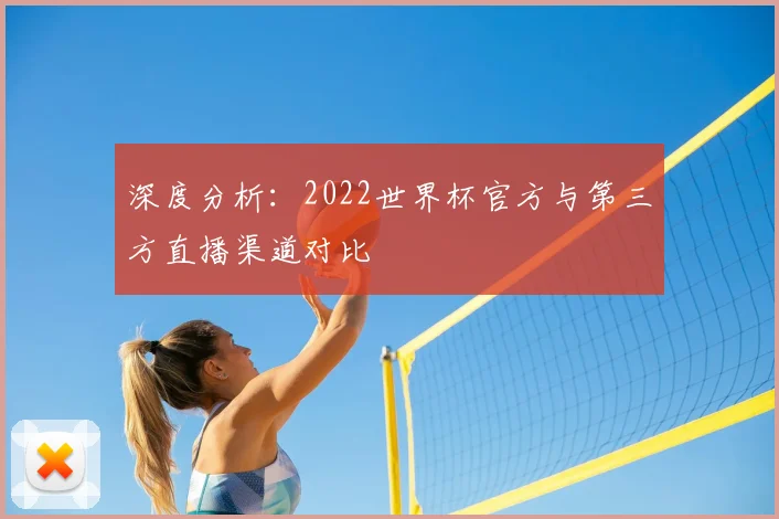 深度分析：2022世界杯官方与第三方直播渠道对比