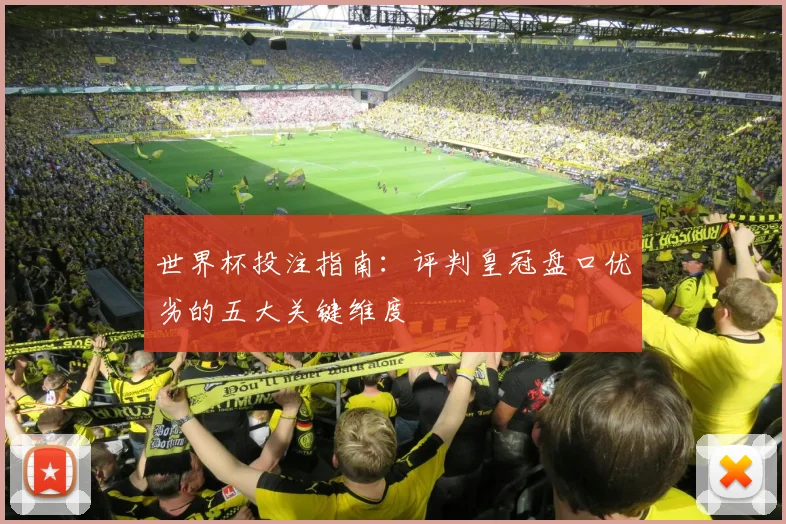 世界杯投注指南：评判皇冠盘口优劣的五大关键维度