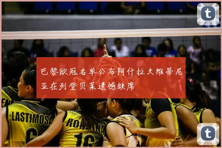 巴黎欧冠名单公布阿什拉夫维蒂尼亚在列登贝莱遗憾缺席