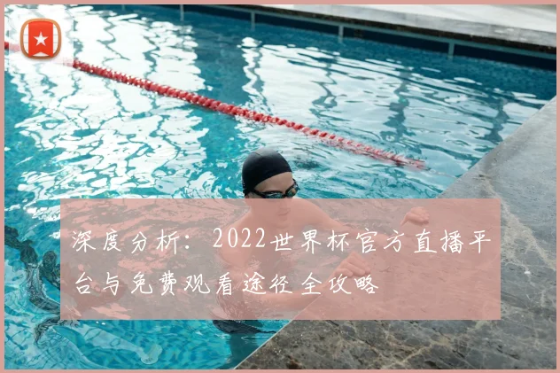 深度分析：2022世界杯官方直播平台与免费观看途径全攻略
