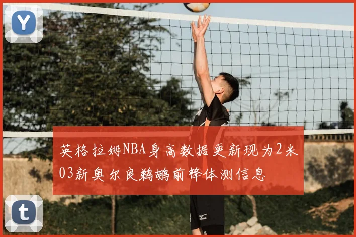 英格拉姆NBA身高数据更新现为2米03新奥尔良鹈鹕前锋体测信息