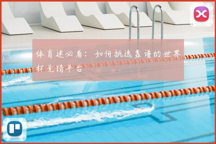 体育迷必看:如何挑选靠谱的世界杯竞猜平台