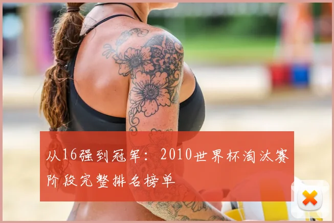 从16强到冠军：2010世界杯淘汰赛阶段完整排名榜单