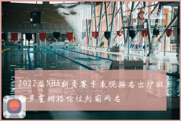 2022届NBA新秀赛季表现排名出炉班切罗霍姆格伦位列前两名