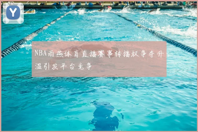 NBA雨燕体育直播赛事转播权争夺升温引发平台竞争