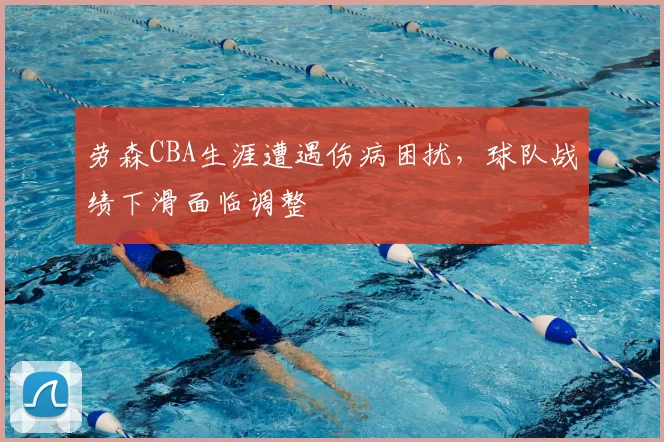 劳森CBA生涯遭遇伤病困扰，球队战绩下滑面临调整