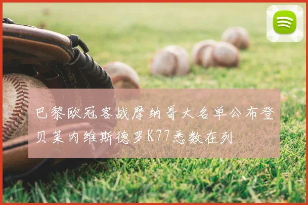 巴黎欧冠客战摩纳哥大名单公布登贝莱内维斯德罗K77悉数在列