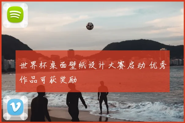 世界杯桌面壁纸设计大赛启动 优秀作品可获奖励