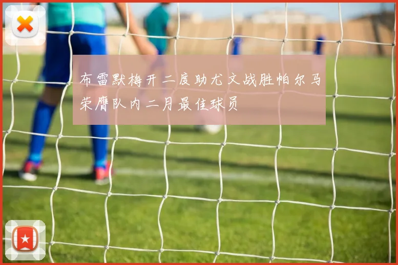 布雷默梅开二度助尤文战胜帕尔马荣膺队内二月最佳球员