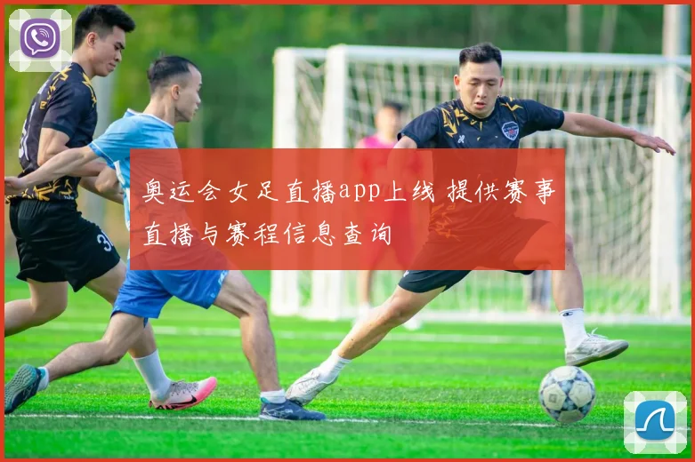 奥运会女足直播app上线 提供赛事直播与赛程信息查询