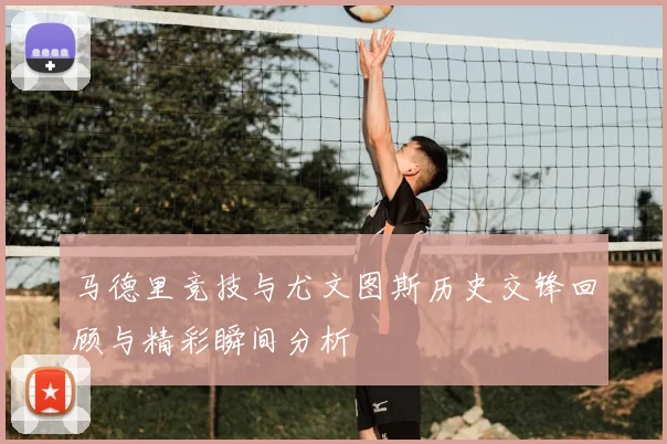 马德里竞技与尤文图斯历史交锋回顾与精彩瞬间分析