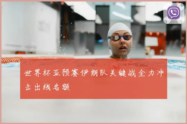 世界杯亚预赛伊朗队关键战全力冲击出线名额