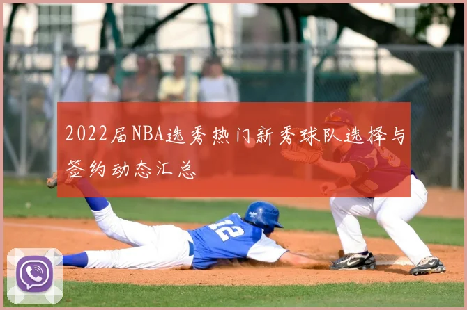 2022届NBA选秀热门新秀球队选择与签约动态汇总