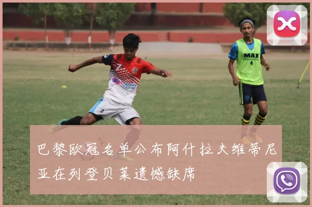 巴黎欧冠名单公布阿什拉夫维蒂尼亚在列登贝莱遗憾缺席