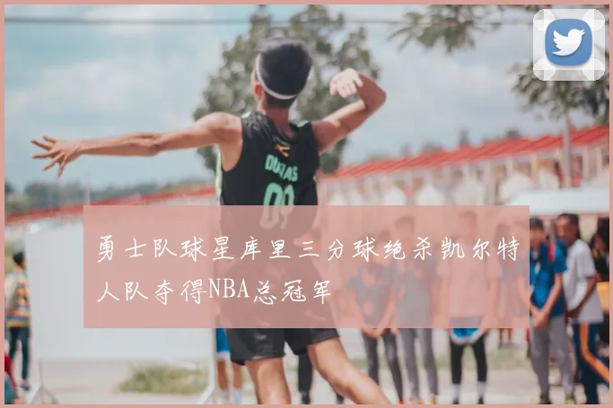 勇士队球星库里三分球绝杀凯尔特人队夺得NBA总冠军