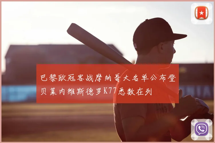 巴黎欧冠客战摩纳哥大名单公布登贝莱内维斯德罗K77悉数在列