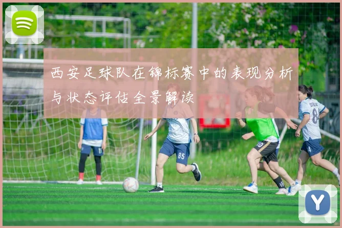 西安足球队在锦标赛中的表现分析与状态评估全景解读