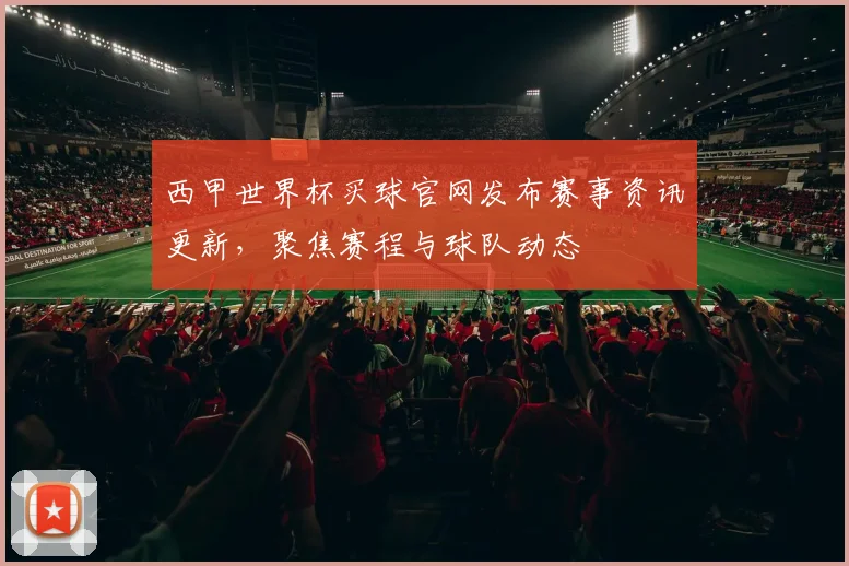 西甲世界杯买球官网发布赛事资讯更新,聚焦赛程与球队动态