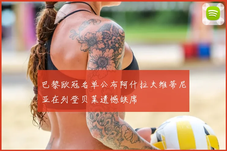 巴黎欧冠名单公布阿什拉夫维蒂尼亚在列登贝莱遗憾缺席