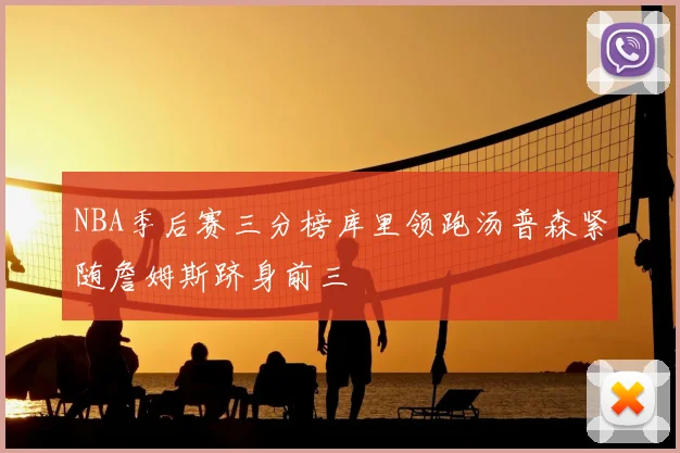 NBA季后赛三分榜库里领跑汤普森紧随詹姆斯跻身前三