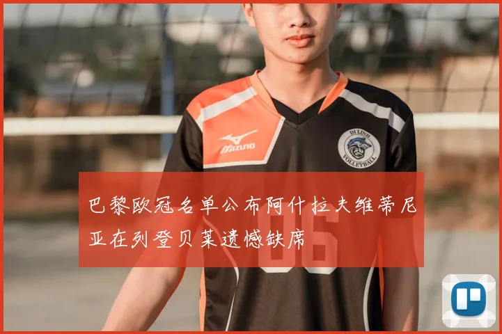 巴黎欧冠名单公布阿什拉夫维蒂尼亚在列登贝莱遗憾缺席