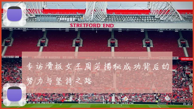 专访滑板女王周芳揭秘成功背后的努力与坚持之路