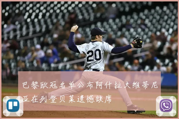 巴黎欧冠名单公布阿什拉夫维蒂尼亚在列登贝莱遗憾缺席