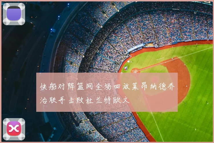 快船对阵篮网全场回放莱昂纳德乔治联手击败杜兰特欧文