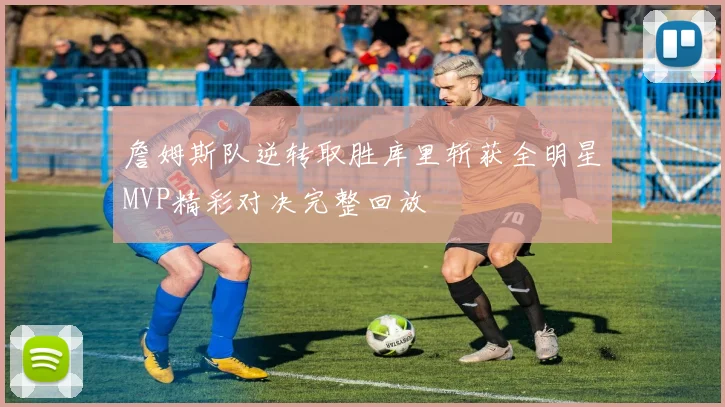 詹姆斯队逆转取胜库里斩获全明星MVP精彩对决完整回放