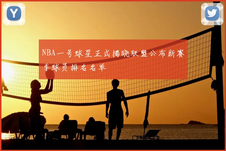 NBA一号球星正式揭晓联盟公布新赛季球员排名名单
