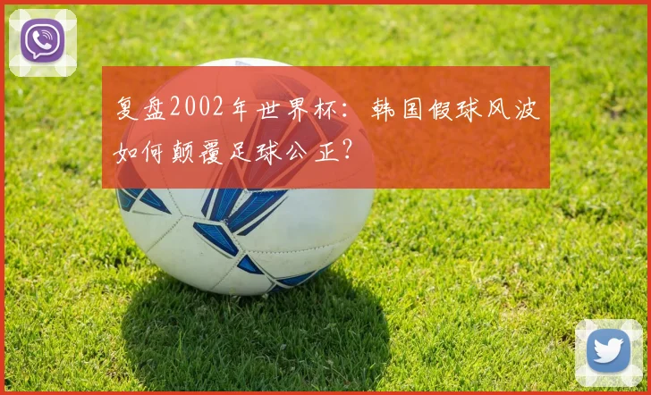 复盘2002年世界杯：韩国假球风波如何颠覆足球公正？