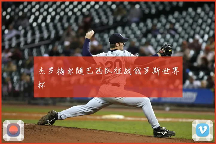 杰罗梅尔随巴西队征战俄罗斯世界杯