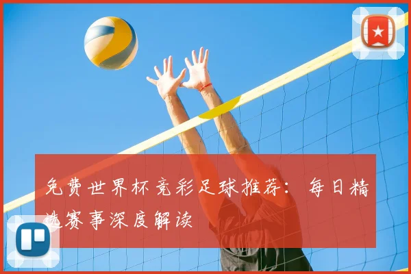 免费世界杯竞彩足球推荐：每日精选赛事深度解读