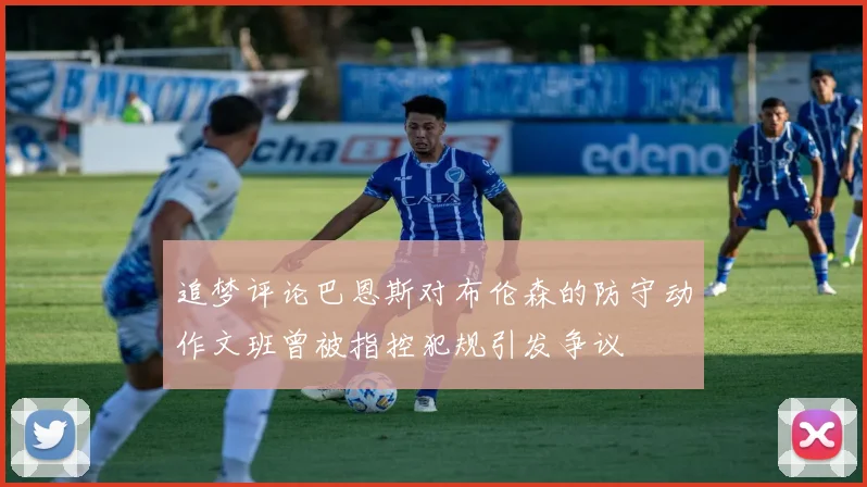 追梦评论巴恩斯对布伦森的防守动作文班曾被指控犯规引发争议