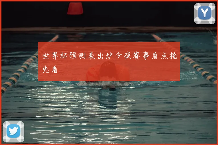 世界杯预测表出炉今夜赛事看点抢先看