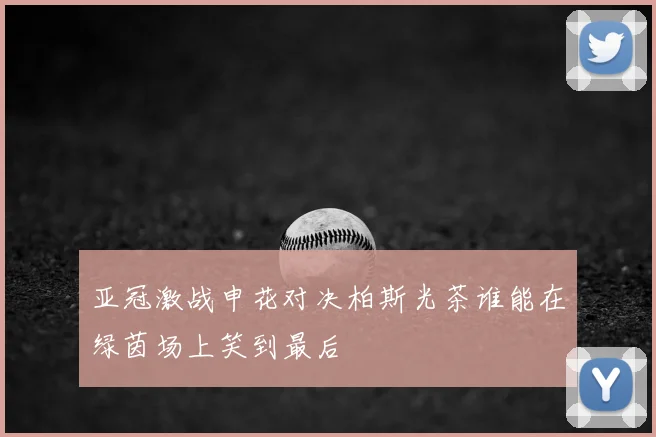 亚冠激战申花对决柏斯光茶谁能在绿茵场上笑到最后