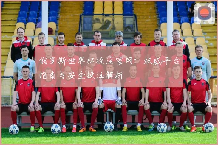 俄罗斯世界杯投注官网：权威平台指南与安全投注解析