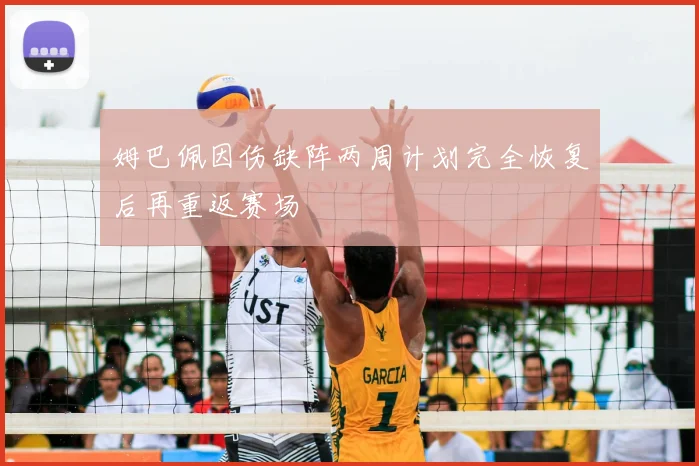 姆巴佩因伤缺阵两周计划完全恢复后再重返赛场