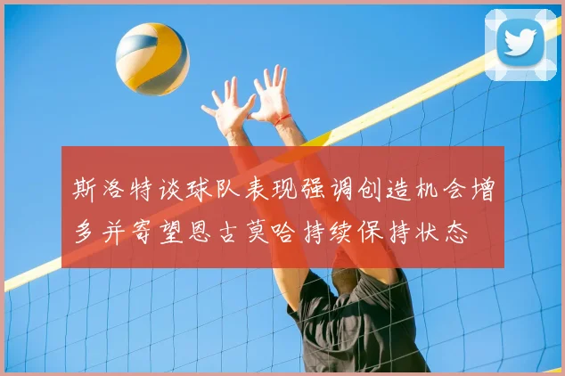 斯洛特谈球队表现强调创造机会增多并寄望恩古莫哈持续保持状态