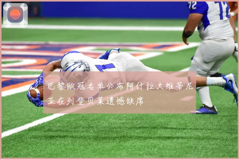 巴黎欧冠名单公布阿什拉夫维蒂尼亚在列登贝莱遗憾缺席