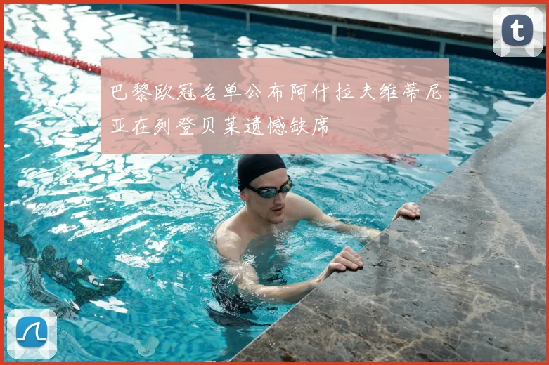 巴黎欧冠名单公布阿什拉夫维蒂尼亚在列登贝莱遗憾缺席