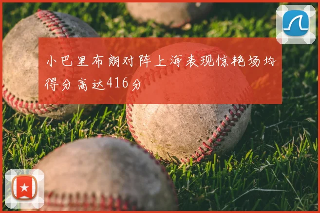 小巴里布朗对阵上海表现惊艳场均得分高达416分