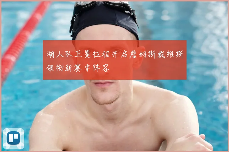 湖人队卫冕征程开启詹姆斯戴维斯领衔新赛季阵容