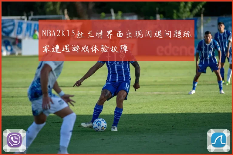 NBA2K15杜兰特界面出现闪退问题玩家遭遇游戏体验故障