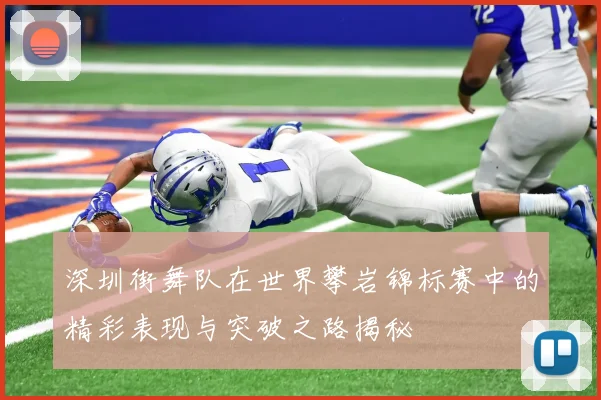 深圳街舞队在世界攀岩锦标赛中的精彩表现与突破之路揭秘